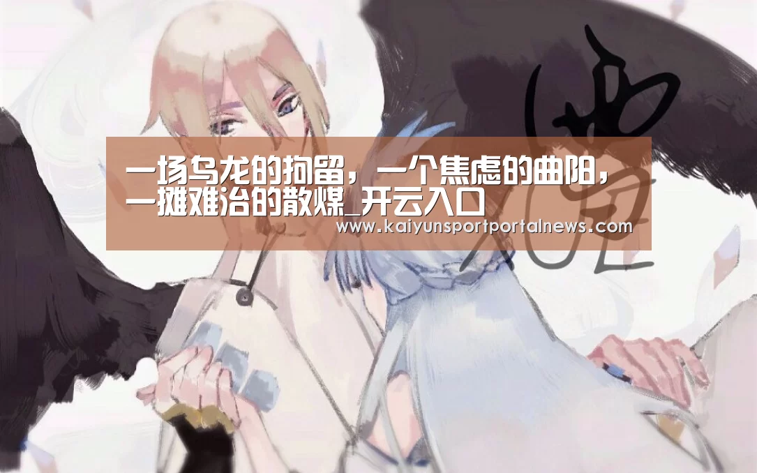 一场乌龙的拘留,一个焦虑的曲阳,一摊难治的散煤_开云入口(图1) 开云入口