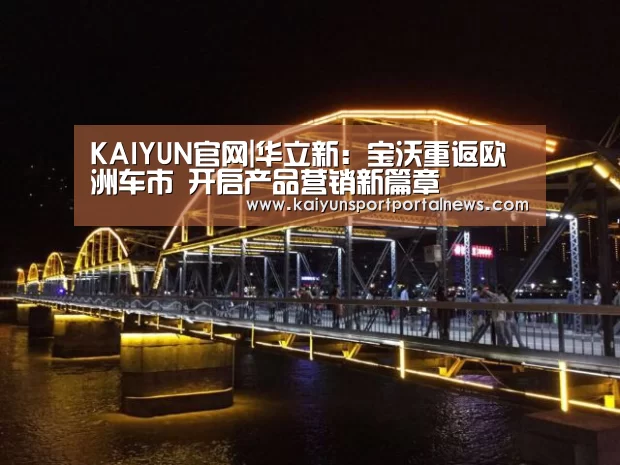 KAIYUN官网|华立新:宝沃重返欧洲车市 开启产品营销新篇章(图1) KAIYUN官网