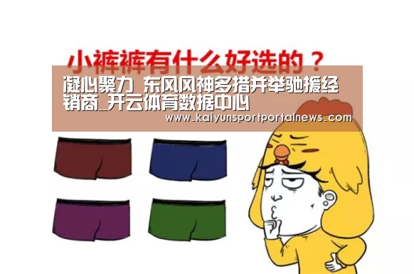 凝心聚力 东风风神多措并举驰援经销商_开云体育数据中心(图1) 开云体育数据中心