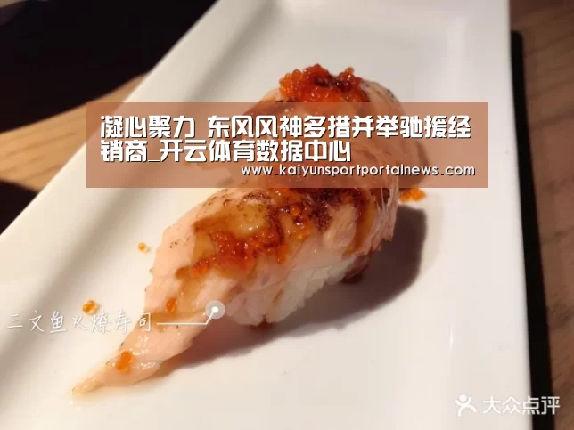 凝心聚力 东风风神多措并举驰援经销商_开云体育数据中心(图3) 开云体育数据中心