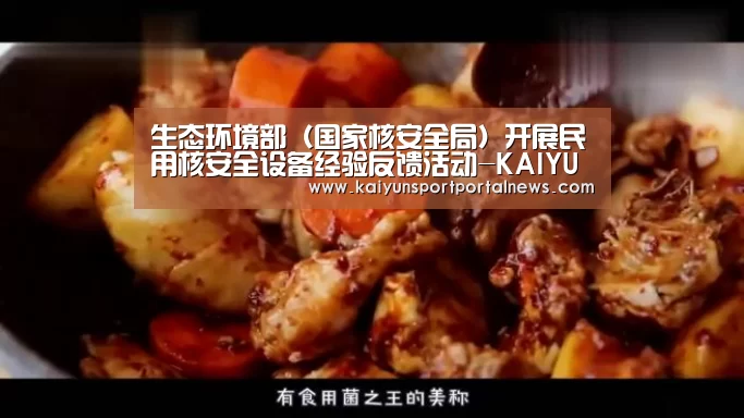 生态环境部(国家核安全局)开展民用核安全设备经验反馈活动-KAIYUN官网(图1) 开云体育