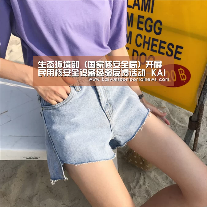 生态环境部(国家核安全局)开展民用核安全设备经验反馈活动-KAIYUN官网(图2) KAIYUN官网