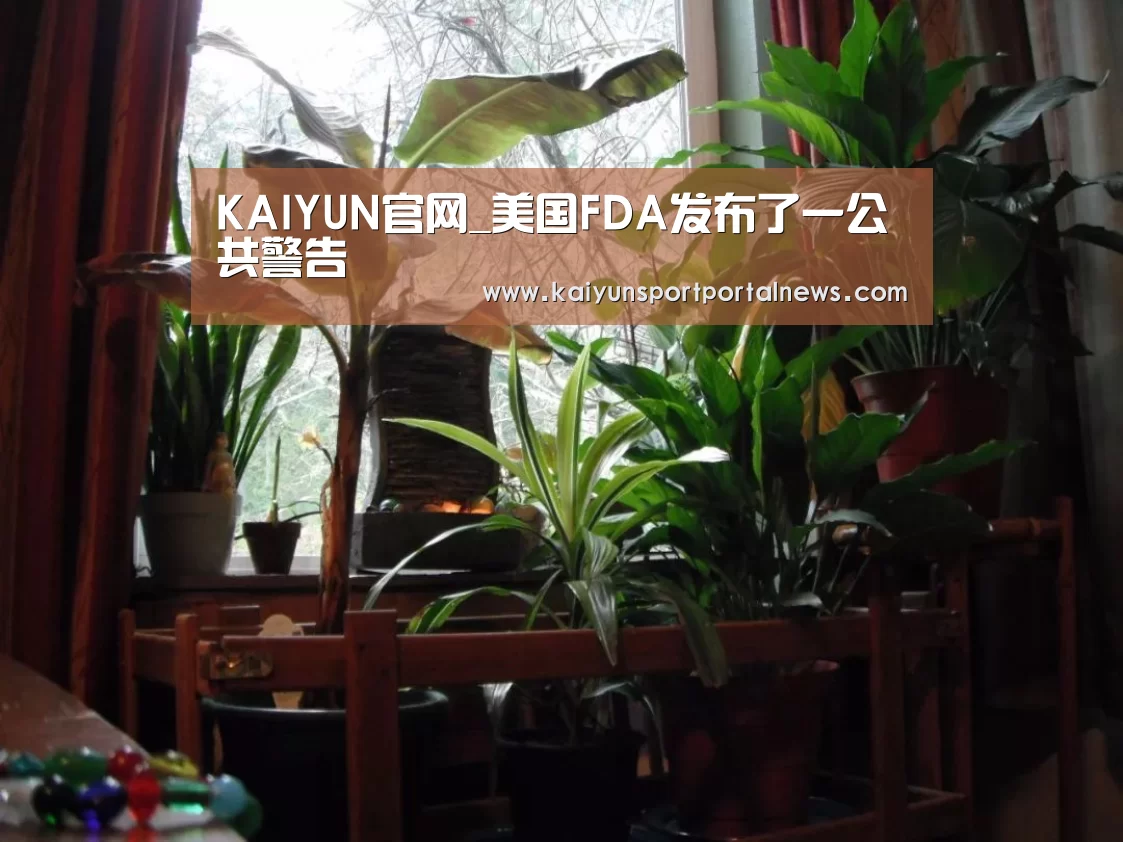 KAIYUN官网_美国FDA发布了一公共警告(图1) 开云体育数据中心