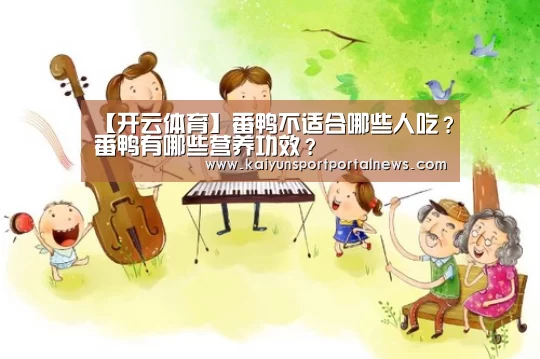 【开云体育】番鸭不适合哪些人吃?番鸭有哪些营养功效?(图3) KAIYUN官网